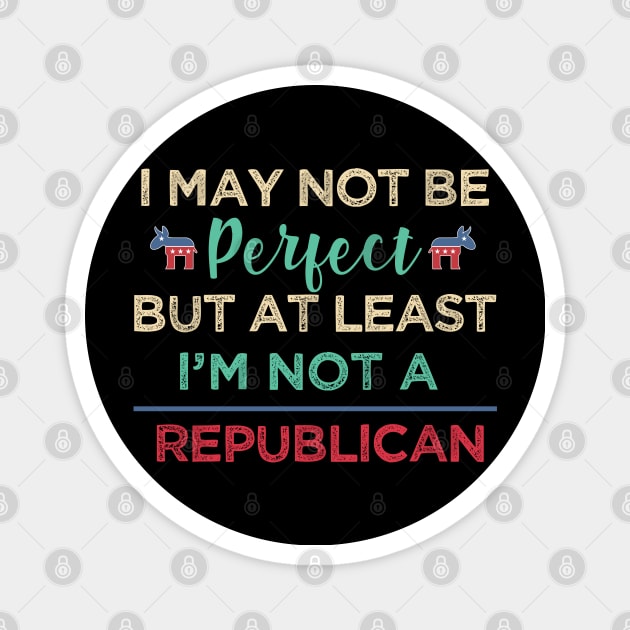 I'm may not be perfect, at least i'm not a republican Funny Democrats Magnet by alltheprints